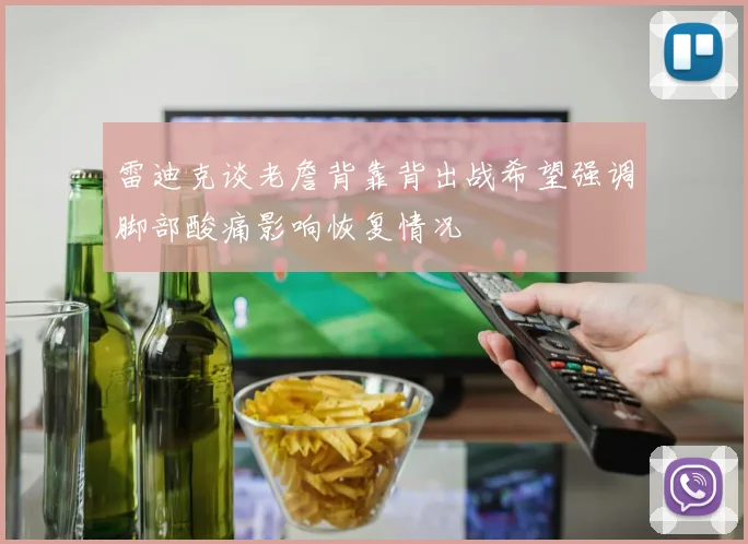 雷迪克谈老詹背靠背出战希望强调脚部酸痛影响恢复情况