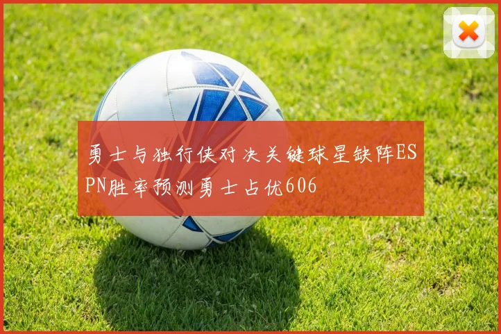 勇士与独行侠对决关键球星缺阵ESPN胜率预测勇士占优606