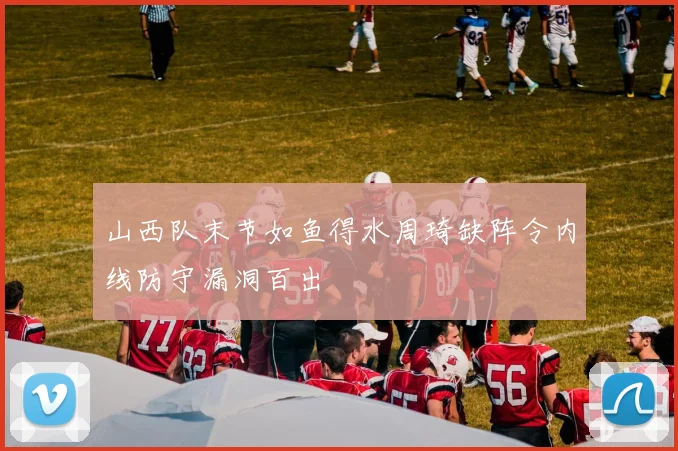 山西队末节如鱼得水周琦缺阵令内线防守漏洞百出