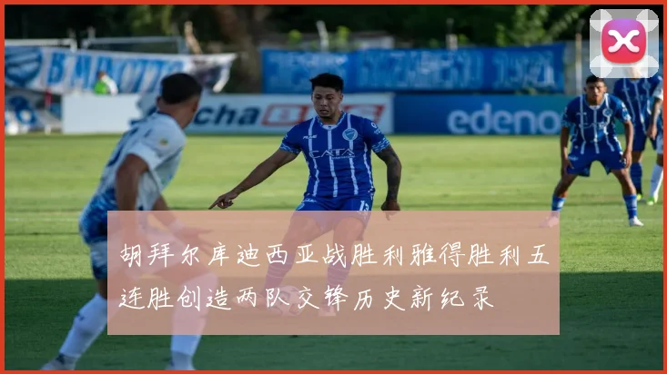 胡拜尔库迪西亚战胜利雅得胜利五连胜创造两队交锋历史新纪录